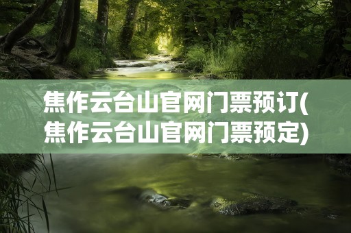 焦作云台山官网门票预订(焦作云台山官网门票预定)
