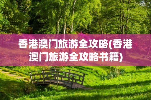 香港澳门旅游全攻略(香港澳门旅游全攻略书籍)