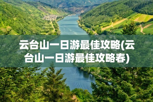 云台山一日游最佳攻略(云台山一日游最佳攻略春)