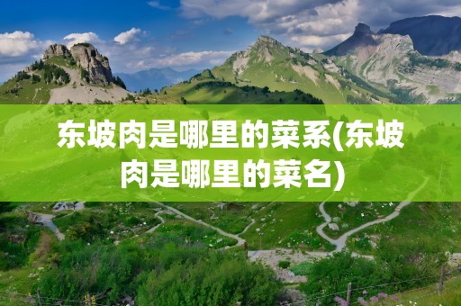 东坡肉是哪里的菜系(东坡肉是哪里的菜名)