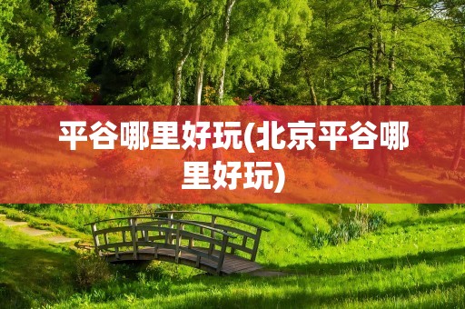 平谷哪里好玩(北京平谷哪里好玩)