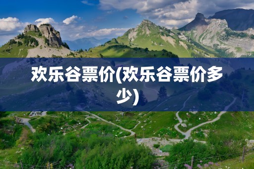 欢乐谷票价(欢乐谷票价多少)