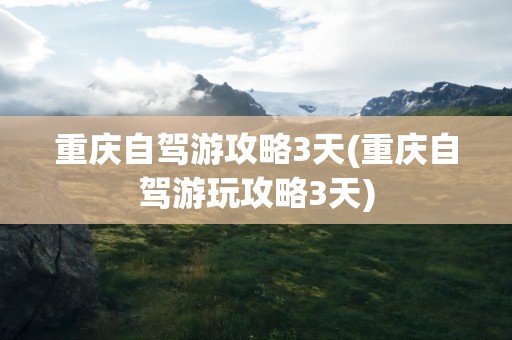 重庆自驾游攻略3天(重庆自驾游玩攻略3天)