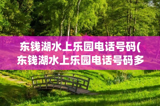 东钱湖水上乐园电话号码(东钱湖水上乐园电话号码多少)