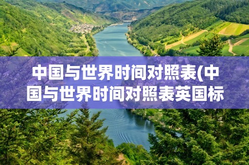 中国与世界时间对照表(中国与世界时间对照表英国标志)