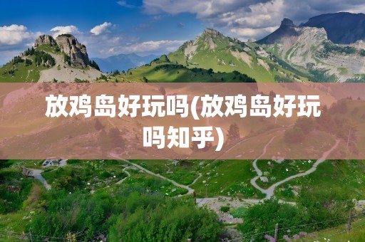 放鸡岛好玩吗(放鸡岛好玩吗知乎)