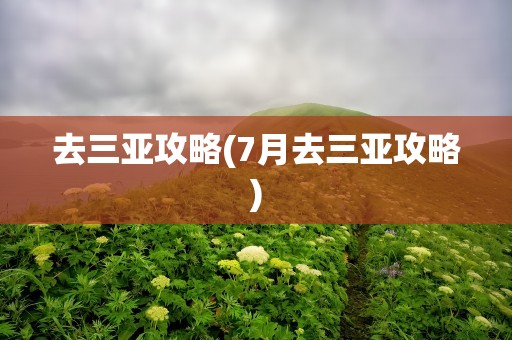 去三亚攻略(7月去三亚攻略)