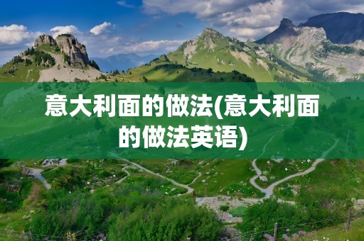 意大利面的做法(意大利面的做法英语)