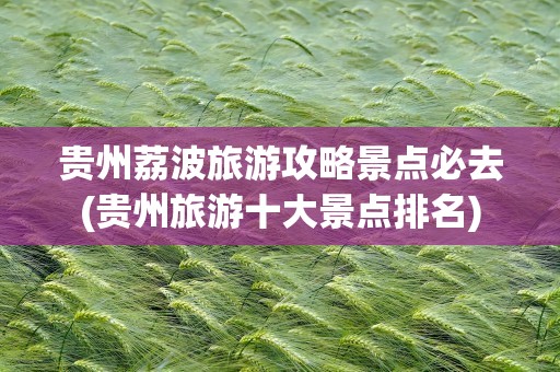 贵州荔波旅游攻略景点必去(贵州旅游十大景点排名)