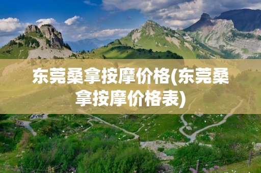 东莞桑拿按摩价格(东莞桑拿按摩价格表)