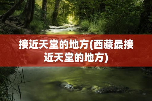 接近天堂的地方(西藏最接近天堂的地方)