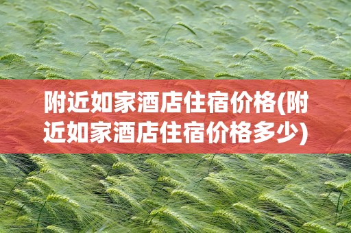 附近如家酒店住宿价格(附近如家酒店住宿价格多少)