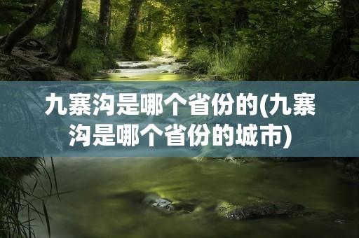 九寨沟是哪个省份的(九寨沟是哪个省份的城市)