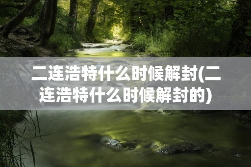 二连浩特什么时候解封(二连浩特什么时候解封的)