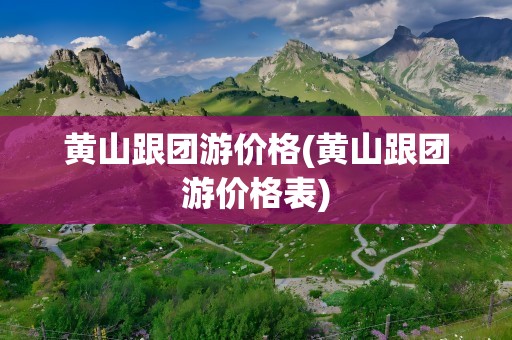 黄山跟团游价格(黄山跟团游价格表)