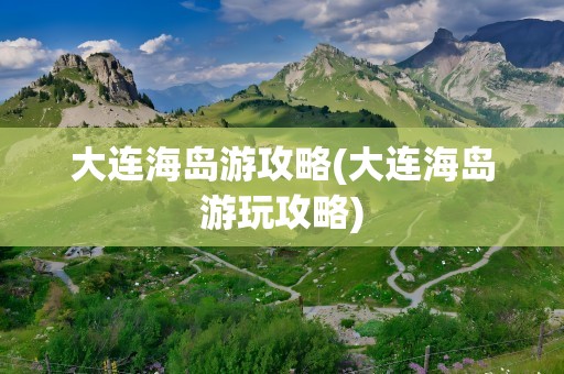 大连海岛游攻略(大连海岛游玩攻略)