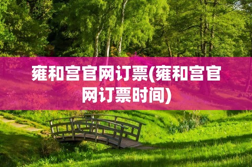 雍和宫官网订票(雍和宫官网订票时间)