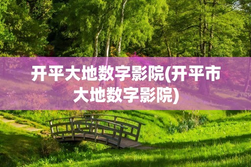 开平大地数字影院(开平市大地数字影院)