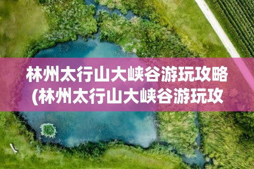 林州太行山大峡谷游玩攻略(林州太行山大峡谷游玩攻略两天)