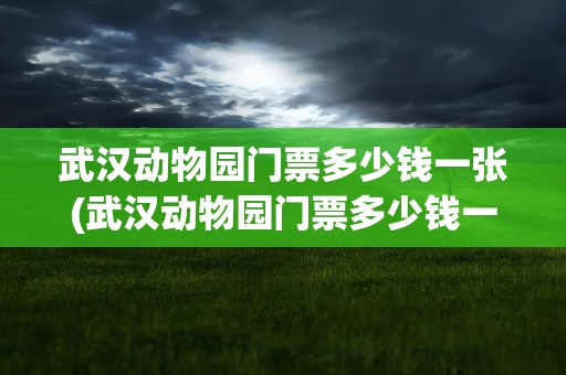 武汉动物园门票多少钱一张(武汉动物园门票多少钱一张票)