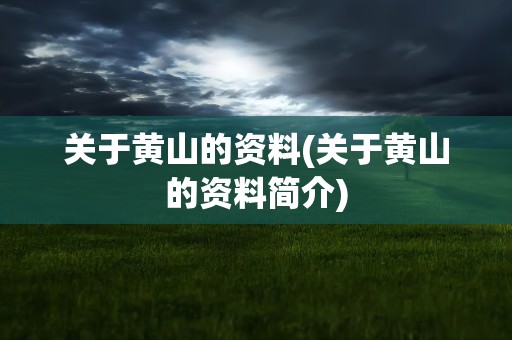 关于黄山的资料(关于黄山的资料简介)