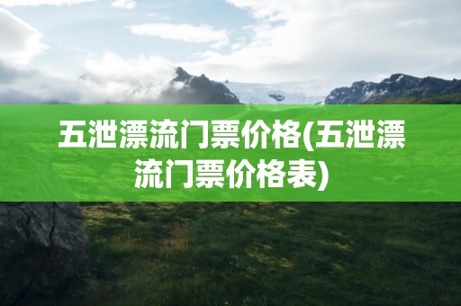 五泄漂流门票价格(五泄漂流门票价格表)