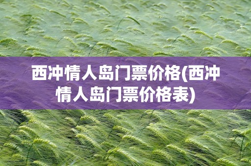西冲情人岛门票价格(西冲情人岛门票价格表)