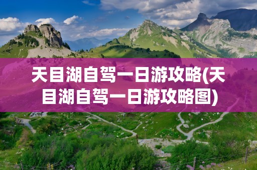 天目湖自驾一日游攻略(天目湖自驾一日游攻略图)