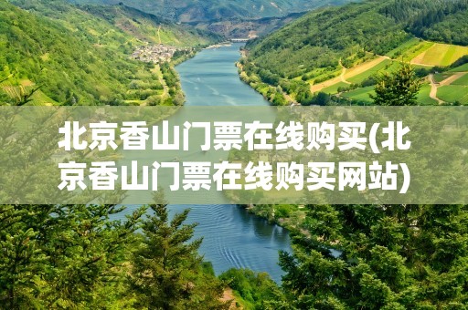 北京香山门票在线购买(北京香山门票在线购买网站)