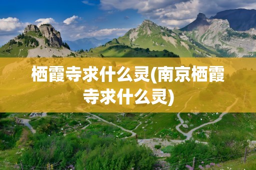 栖霞寺求什么灵(南京栖霞寺求什么灵)