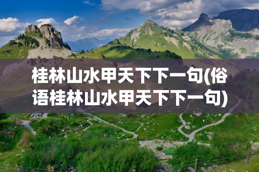 桂林山水甲天下下一句(俗语桂林山水甲天下下一句)