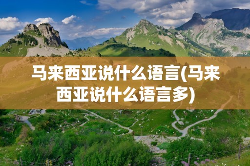 马来西亚说什么语言(马来西亚说什么语言多)