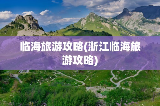 临海旅游攻略(浙江临海旅游攻略)