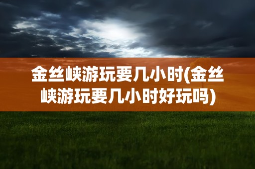 金丝峡游玩要几小时(金丝峡游玩要几小时好玩吗)