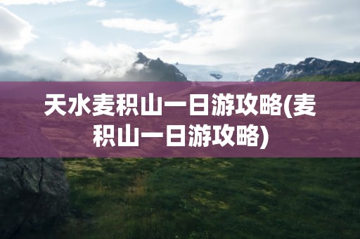 天水麦积山一日游攻略(麦积山一日游攻略)
