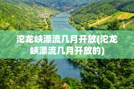 沱龙峡漂流几月开放(沱龙峡漂流几月开放的)