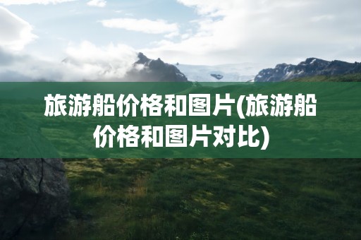 旅游船价格和图片(旅游船价格和图片对比)