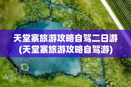 天堂寨旅游攻略自驾二日游(天堂寨旅游攻略自驾游)