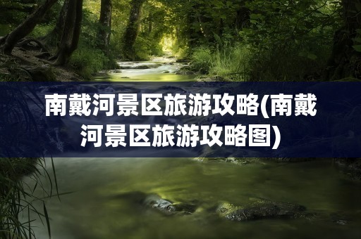南戴河景区旅游攻略(南戴河景区旅游攻略图)