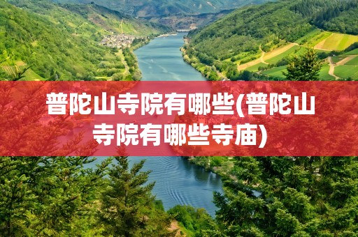 普陀山寺院有哪些(普陀山寺院有哪些寺庙)