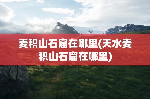 麦积山石窟在哪里(天水麦积山石窟在哪里)
