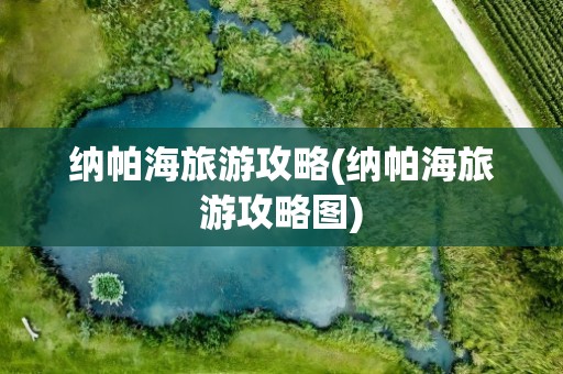 纳帕海旅游攻略(纳帕海旅游攻略图)