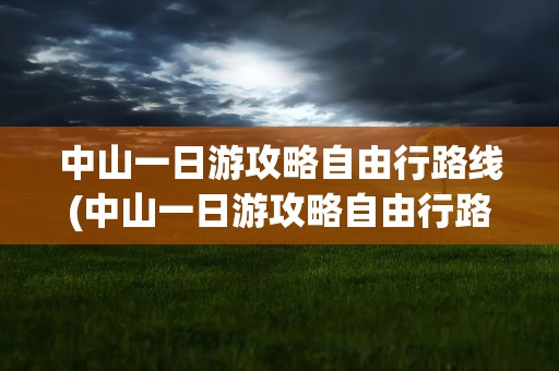 中山一日游攻略自由行路线(中山一日游攻略自由行路线图)