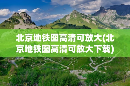 北京地铁图高清可放大(北京地铁图高清可放大下载)