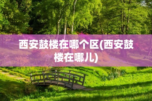 西安鼓楼在哪个区(西安鼓楼在哪儿)