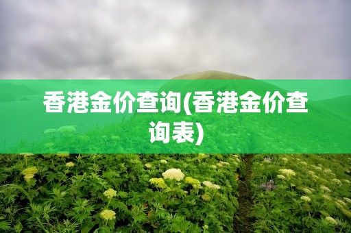 香港金价查询(香港金价查询表)