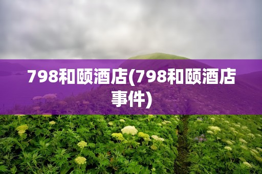 798和颐酒店(798和颐酒店事件)
