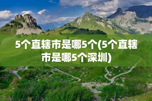 5个直辖市是哪5个(5个直辖市是哪5个深圳)