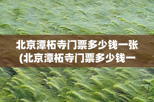 北京潭柘寺门票多少钱一张(北京潭柘寺门票多少钱一张啊)