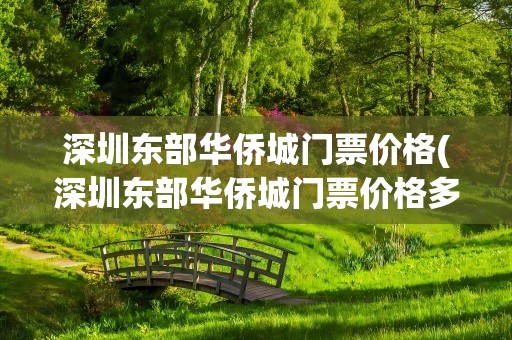 深圳东部华侨城门票价格(深圳东部华侨城门票价格多少)
